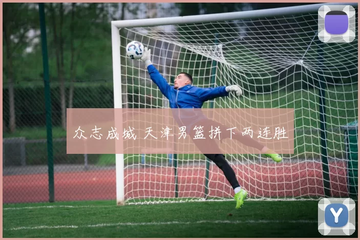 众志成城 天津男篮拼下两连胜