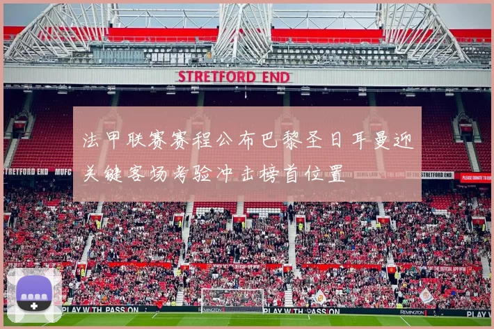 法甲联赛赛程公布巴黎圣日耳曼迎关键客场考验冲击榜首位置