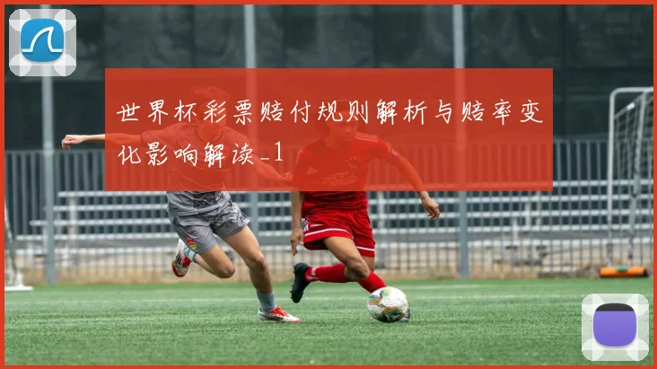世界杯彩票赔付规则解析与赔率变化影响解读_1