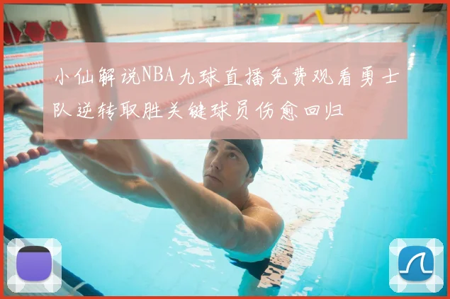 小仙解说NBA九球直播免费观看勇士队逆转取胜关键球员伤愈回归