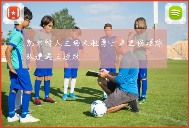 凯尔特人主场大胜勇士库里伤退球队遭遇三连败