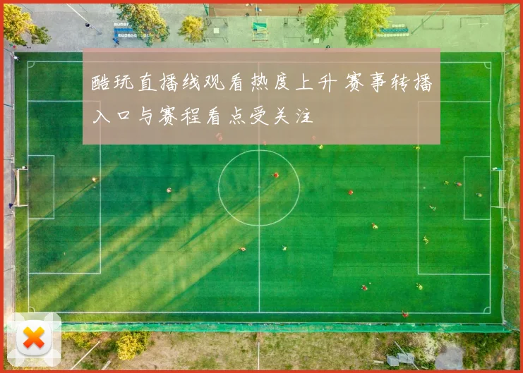 酷玩直播线观看热度上升 赛事转播入口与赛程看点受关注