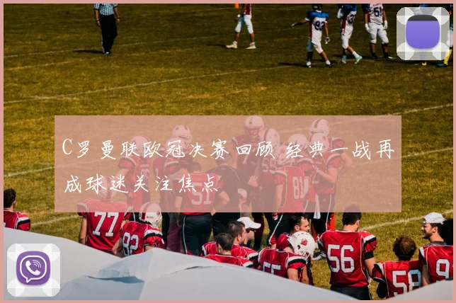 C罗曼联欧冠决赛回顾 经典一战再成球迷关注焦点