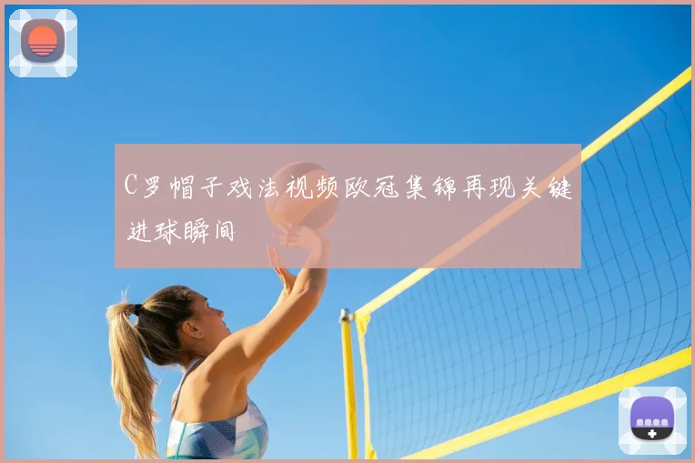 C罗帽子戏法视频欧冠集锦再现关键进球瞬间