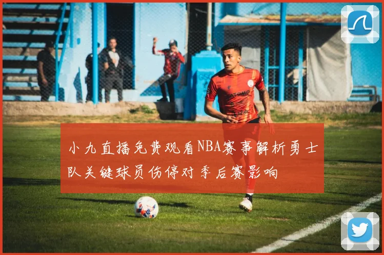 小九直播免费观看NBA赛事解析勇士队关键球员伤停对季后赛影响